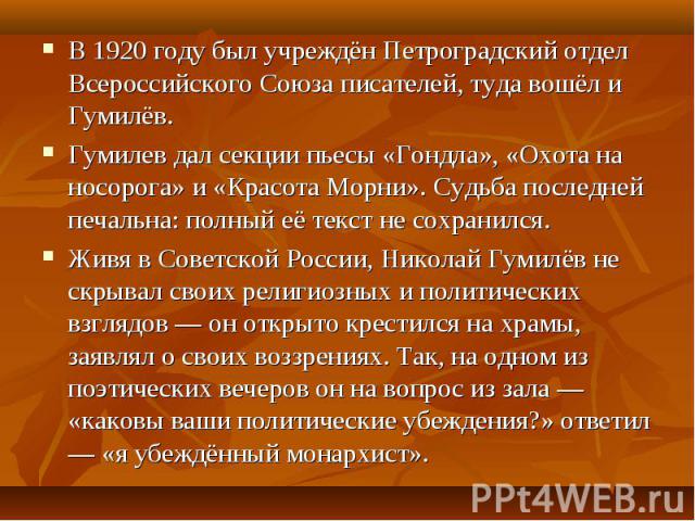 В 1920 году был учреждён Петроградский отдел Всероссийского Союза писателей, туда вошёл и Гумилёв. В 1920 году был учреждён Петроградский отдел Всероссийского Союза писателей, туда вошёл и Гумилёв. Гумилев дал секции пьесы «Гондла», «Охота на носоро…