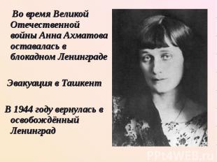 Во время Великой Отечественной войны Анна Ахматова оставалась в блокадном Ленинг