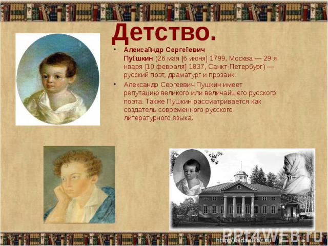 Детство. Алекса ндр Серге евич Пу шкин (26 мая [6 июня] 1799, Москва — 29 января [10 февраля] 1837, Санкт-Петербург) —русский поэт, драматург и прозаик. Алекса…