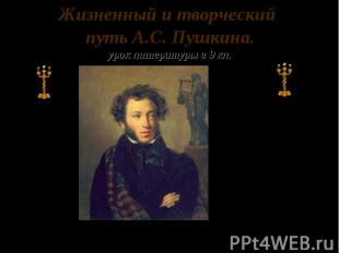 Жизненный и творческий Жизненный и творческий путь А.С. Пушкина. урок литературы