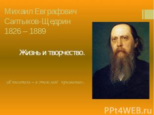 Михаил Евграфович Салтыков-Щедрин 1826 – 1889 Жизнь и творчество.
