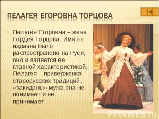 Пелагея Егоровна – жена Гордея Торцова. Имя ее издавна было распространено на Ру