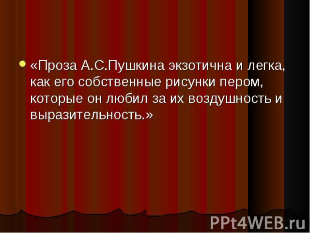 «Проза А.С.Пушкина экзотична и легка, как его собственные рисунки пером, которые он любил за их воздушность и выразительность.» «Проза А.С.Пушкина экзотична и легка, как его собственные рисунки пером, которые он любил за их воздушность и выразительность.»