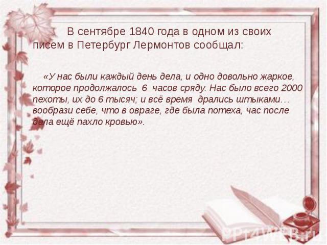 В сентябре 1840 года в одном из своих писем в Петербург Лермонтов сообщал:       В сентябре 1840 года в одном из своих писем в Петербург Лермонтов сообщал:       «У нас были каждый день дела, и одно …