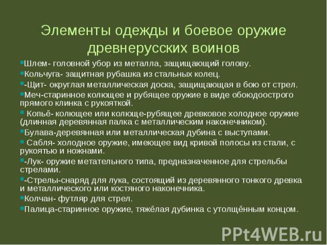 Шлем- головной убор из металла, защищающий голову. Шлем- головной убор из металла, защищающий голову. Кольчуга- защитная рубашка из стальных колец. -Щит- округлая металлическая доска, защищающая в бою от стрел. Меч-старинное колющее и рубящее оружие…