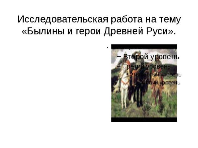 Исследовательская работа на тему «Былины и герои Древней Руси».