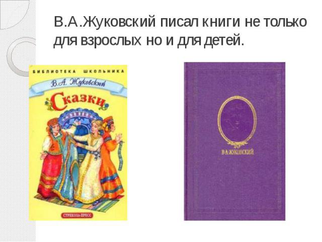В.А.Жуковский писал книги не только для взрослых но и для детей.