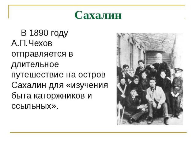 Сахалин В 1890 году А.П.Чехов отправляется в длительное путешествие на остров Сахалин для «изучения быта каторжников и ссыльных».