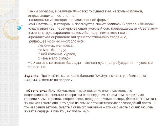 Таким образом, в балладе Жуковского существует несколько планов, открывающихся постепенно: -национальный колорит в стилизованной форме; -сон Светланы, в котором используется сюжет баллады Бюргера «Ленора»; -счастливая явь, перечеркивающая ужасный со…