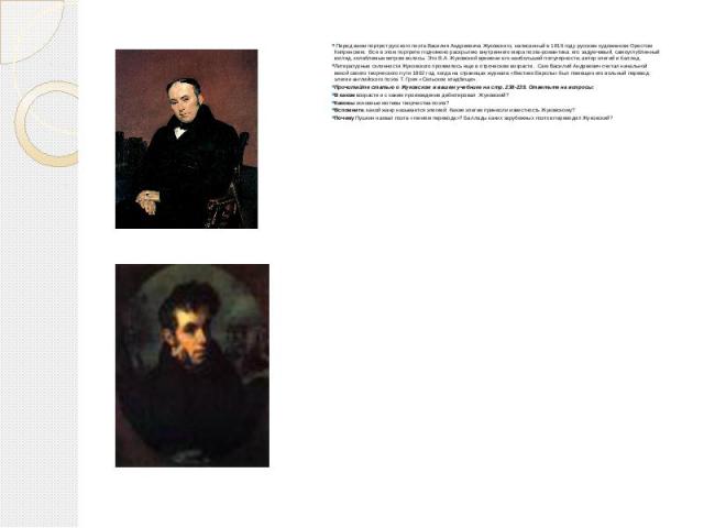 Перед вами портрет русского поэта Василия Андреевича Жуковского, написанный в 1816 году русским художником Орестом Кипренским. Все в этом портрете подчинено раскрытию внутреннего мира поэта-романтика: его задумчивый, самоуглубленный взгляд, колеблем…