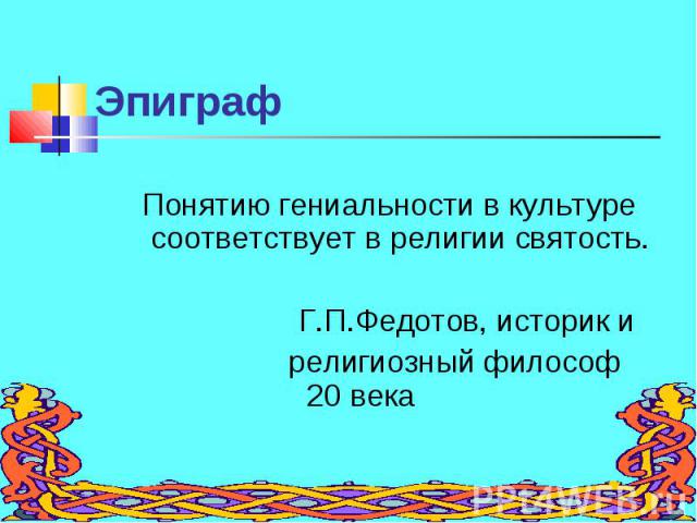 Понятию гениальности в культуре соответствует в религии святость. Понятию гениальности в культуре соответствует в религии святость. Г.П.Федотов, историк и религиозный философ 20 века