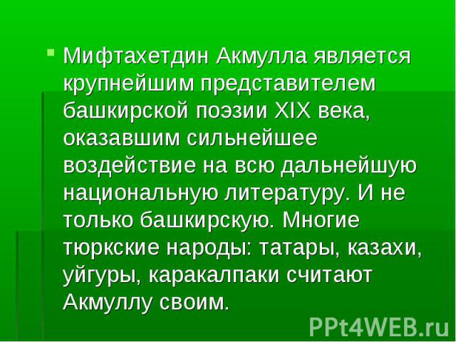 Мифтахетдин Акмулла является крупнейшим представителем башкирской поэзии XIX века, оказавшим сильнейшее воздействие на всю дальнейшую национальную литературу. И не только башкирскую. Многие тюркские народы: татары, казахи, уйгуры, каракалпаки считаю…