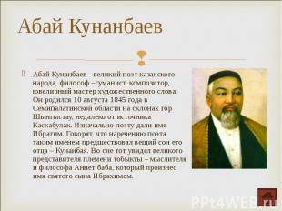 Абай Кунанбаев - великий поэт казахского народа, философ –гуманист, композитор,