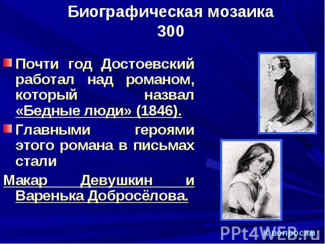 Почти год Достоевский работал над романом, который назвал «Бедные люди» (1846). Почти год Достоевский работал над романом, который назвал «Бедные люди» (1846). Главными героями этого романа в письмах стали Макар Девушкин и Варенька Добросёлова.