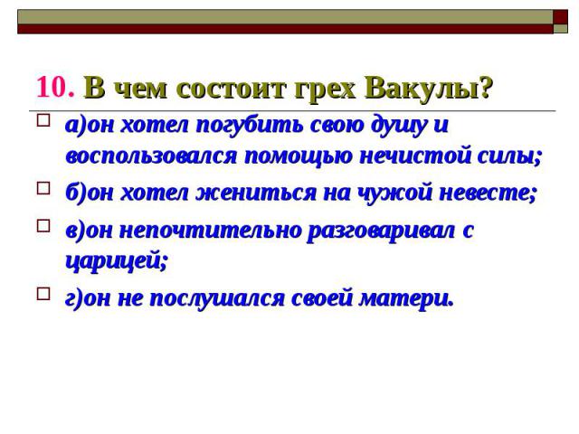 а)он хотел погубить свою душу и воспользовался помощью нечистой силы; а)он хотел погубить свою душу и воспользовался помощью нечистой силы; б)он хотел жениться на чужой невесте; в)он непочтительно разговаривал с царицей; г)он не послушался своей матери.