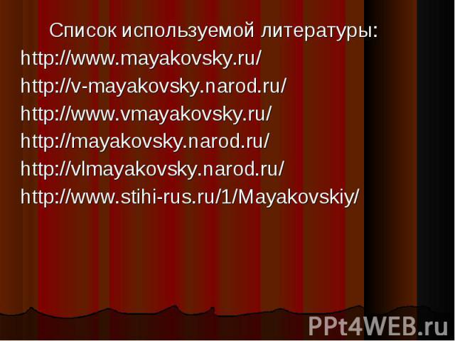Список используемой литературы: Список используемой литературы: http://www.mayakovsky.ru/ http://v-mayakovsky.narod.ru/ http://www.vmayakovsky.ru/ http://mayakovsky.narod.ru/ http://vlmayakovsky.narod.ru/ http://www.stihi-rus.ru/1/Mayakovskiy/