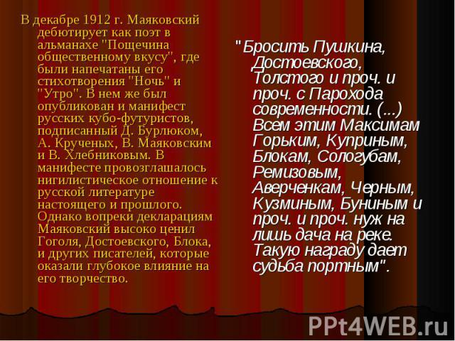 В декабре 1912 г. Маяковский дебютирует как поэт в альманахе "Пощечина общественному вкусу", где были напечатаны его стихотворения "Ночь" и "Утро". В нем же был опубликован и манифест русских кубо-футуристов, подписанны…