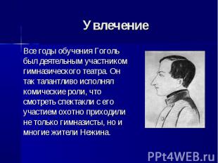 Все годы обучения Гоголь был деятельным участником гимназического театра. Он так