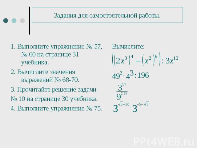 1. Выполните упражнение № 57, № 60 на странице 31 учебника. 1. Выполните упражнение № 57, № 60 на странице 31 учебника. 2. Вычислите значения выражений № 68-70. 3. Прочитайте решение задачи № 10 на странице 30 учебника. 4. Выполните упражнение № 75.