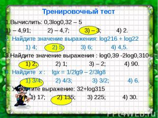 Тренировочный тест 1.Вычислить: 0,3log0,32 – 5 – 4,91; 2) – 4,7; 3) – 3; 4) 2. 2