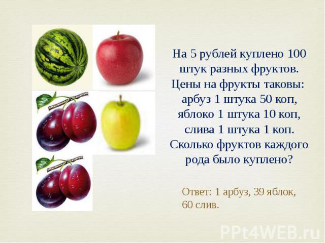 На 5 рублей куплено 100 штук разных фруктов. Цены на фрукты таковы: арбуз 1 штука 50 коп, яблоко 1 штука 10 коп, слива 1 штука 1 коп. Сколько фруктов каждого рода было куплено?