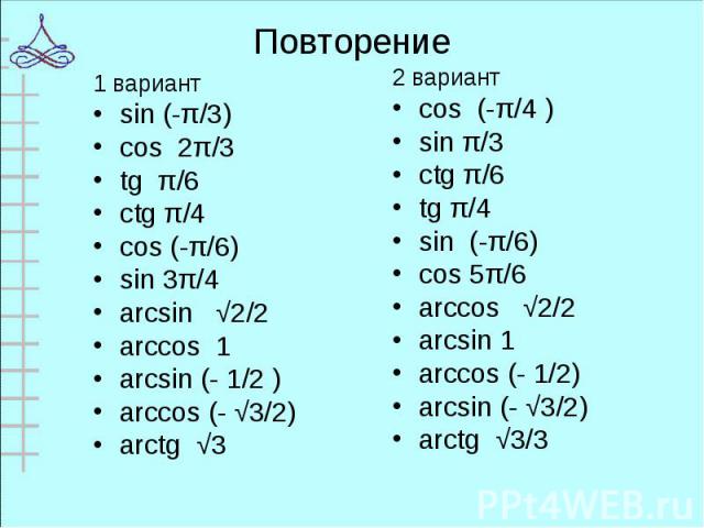 1 вариант 1 вариант sin (-π/3) cos 2π/3 tg π/6 ctg π/4 cos (-π/6) sin 3π/4 arcsin √2/2 arccos 1 arcsin (- 1/2 ) arccos (- √3/2) arctg √3