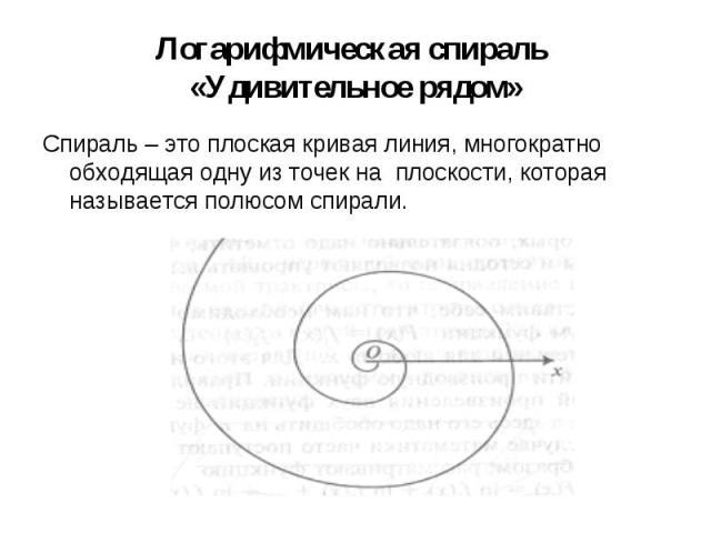 Спираль – это плоская кривая линия, многократно обходящая одну из точек на плоскости, которая называется полюсом спирали. Спираль – это плоская кривая линия, многократно обходящая одну из точек на плоскости, которая называется полюсом спирали.