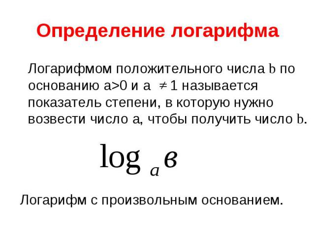 Логарифмом положительного числа b по основанию а>0 и а 1 называется показатель степени, в которую нужно возвести число а, чтобы получить число b. Логарифмом положительного числа b по основанию а>0 и а 1 называется показатель степени, в которую…