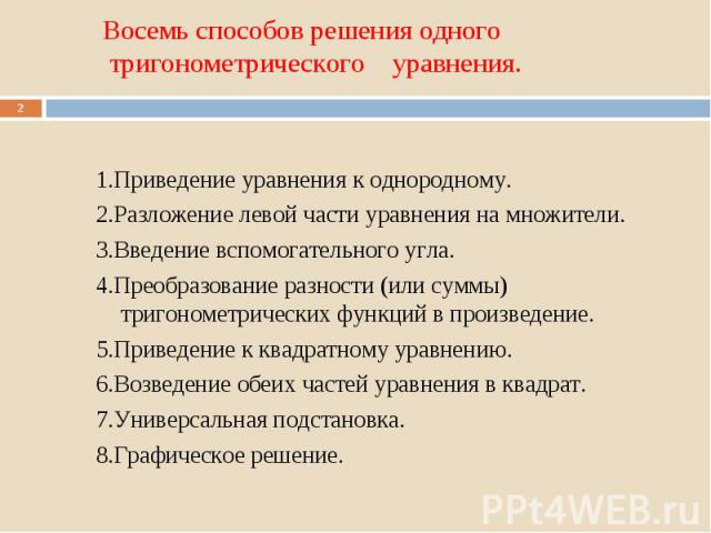 1.Приведение уравнения к однородному. 1.Приведение уравнения к однородному. 2.Разложение левой части уравнения на множители. 3.Введение вспомогательного угла. 4.Преобразование разности (или суммы) тригонометрических функций в произведение. 5.Приведе…