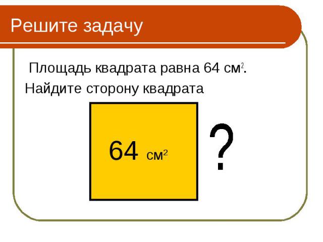 Площадь квадрата равна 64 см2. Площадь квадрата равна 64 см2. Найдите сторону квадрата