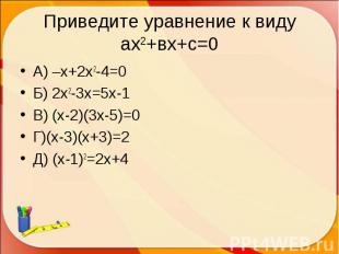 А) –х+2х2-4=0 А) –х+2х2-4=0 Б) 2х2-3х=5х-1 В) (х-2)(3х-5)=0 Г)(х-3)(х+3)=2 Д) (х
