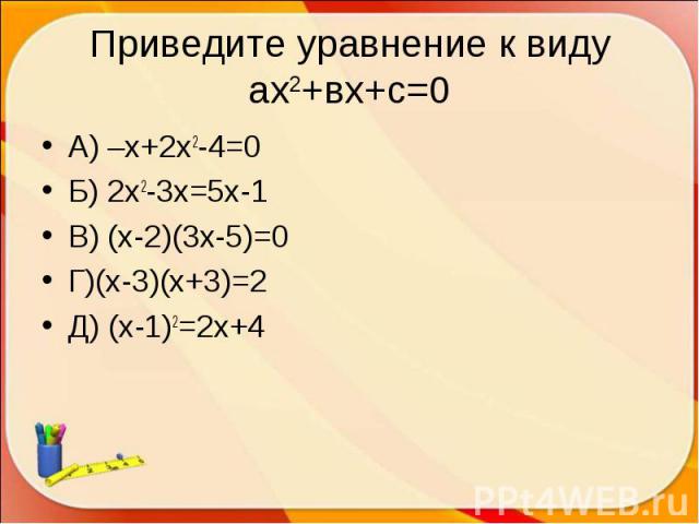 А) –х+2х2-4=0 А) –х+2х2-4=0 Б) 2х2-3х=5х-1 В) (х-2)(3х-5)=0 Г)(х-3)(х+3)=2 Д) (х-1)2=2х+4