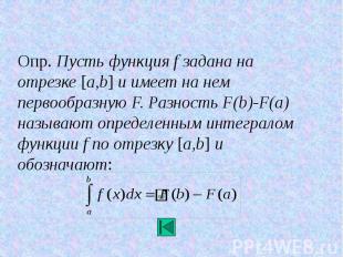 Опр. Пусть функция f задана на отрезке [a,b] и имеет на нем первообразную F. Раз