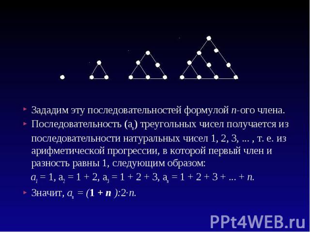 Зададим эту последовательностей формулой п-ого члена. Зададим эту последовательностей формулой п-ого члена. Последовательность (ап) треугольных чисел получается из последовательности натуральных чисел 1, 2, 3, ... , т. е. из арифметической прогресси…