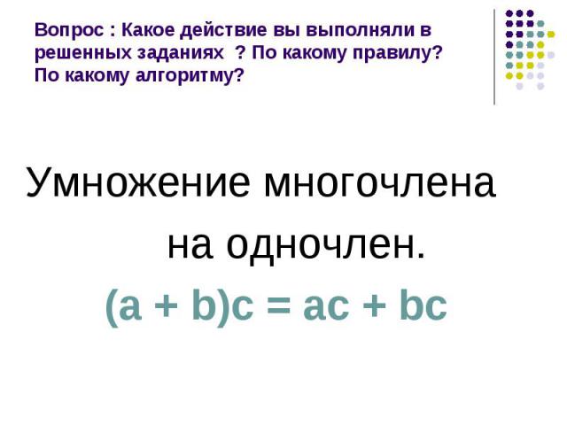 Умножение многочлена Умножение многочлена на одночлен. (а + b)с = ас + bс