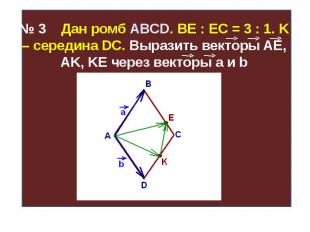 № 3 Дан ромб ABCD. BE : EC = 3 : 1. K – середина DC. Выразить векторы AE, AK, KE