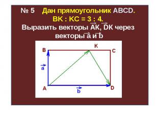 № 5 Дан прямоугольник ABCD. ВK : KС = 3 : 4. Выразить векторы АК, DК через векто