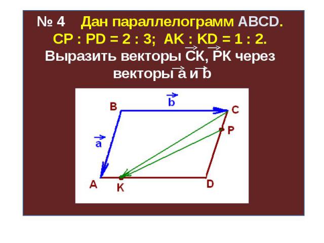 № 4 Дан параллелограмм ABCD. СР : PD = 2 : 3; AK : KD = 1 : 2. Выразить векторы СК, РК через векторы а и b