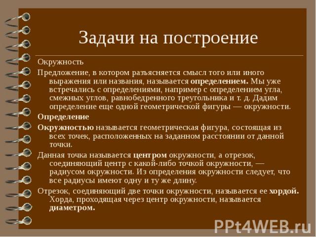 Окружность Окружность Предложение, в котором разъясняется смысл того или иного выражения или названия, называется определением. Мы уже встречались с определениями, например с определением угла, смежных углов, равнобедренного треугольника и т. д. Дад…