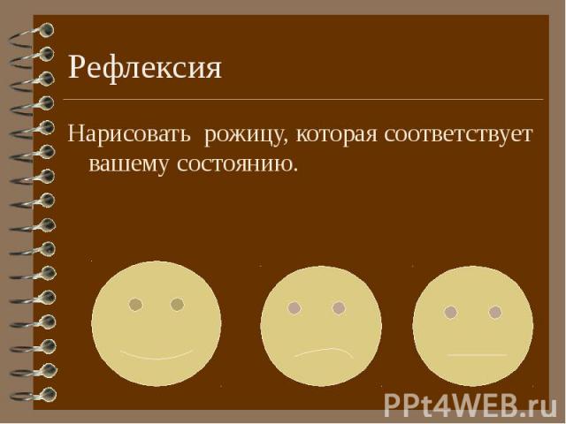 Нарисовать рожицу, которая соответствует вашему состоянию. Нарисовать рожицу, которая соответствует вашему состоянию.