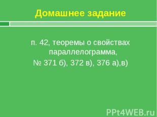 п. 42, теоремы о свойствах параллелограмма, № 371 б), 372 в), 376 а),в)