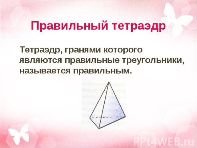 Тетраэдр, гранями которого являются правильные треугольники, называется правильным. Тетраэдр, гранями которого являются правильные треугольники, называется правильным.