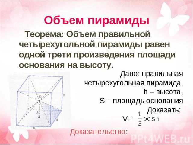 Теорема: Объем правильной четырехугольной пирамиды равен одной трети произведения площади основания на высоту. Теорема: Объем правильной четырехугольной пирамиды равен одной трети произведения площади основания на высоту.