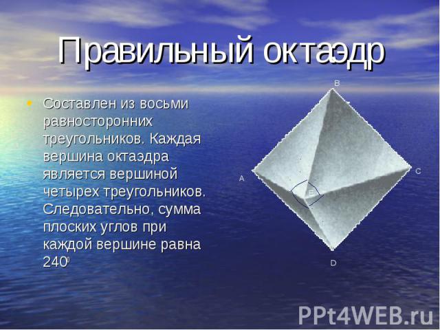 Составлен из восьми равносторонних треугольников. Каждая вершина октаэдра является вершиной четырех треугольников. Следовательно, сумма плоских углов при каждой вершине равна 2400 Составлен из восьми равносторонних треугольников. Каждая вершина окта…