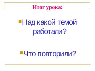 Над какой темой работали? Над какой темой работали? Что повторили?