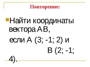 Найти координаты вектора АВ, Найти координаты вектора АВ, если А (3; -1; 2) и В