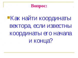 Как найти координаты вектора, если известны координаты его начала и конца? Как н