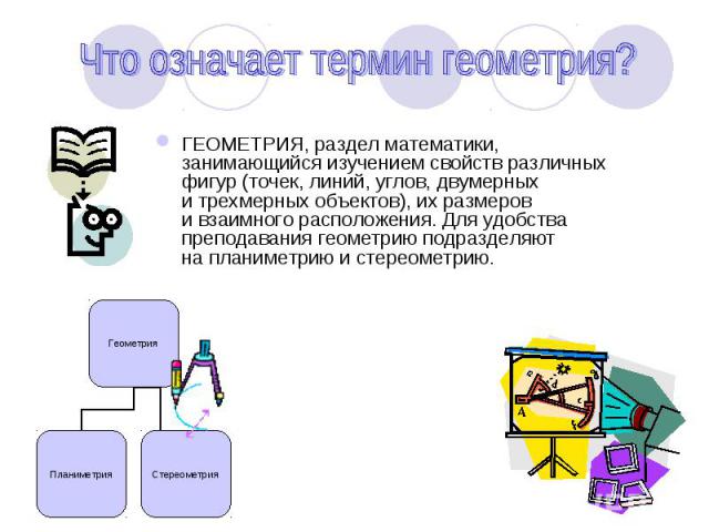 ГЕОМЕТРИЯ, раздел математики, занимающийся изучением свойств различных фигур (точек, линий, углов, двумерных и трехмерных объектов), их размеров и взаимного расположения. Для удобства преподавания геометрию подразделяют на планим…