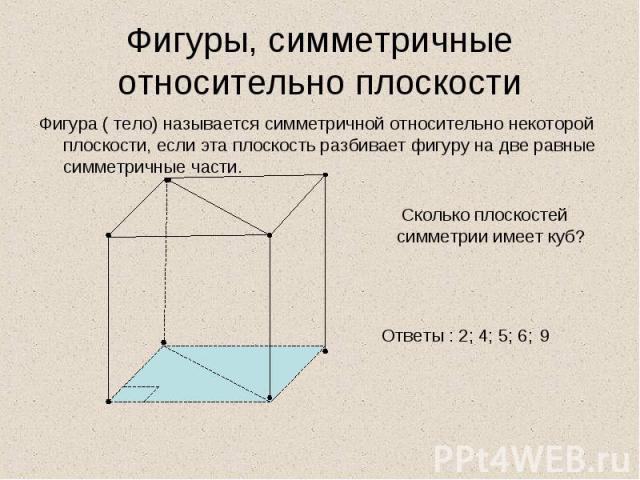 Фигура ( тело) называется симметричной относительно некоторой плоскости, если эта плоскость разбивает фигуру на две равные симметричные части. Фигура ( тело) называется симметричной относительно некоторой плоскости, если эта плоскость разбивает фигу…