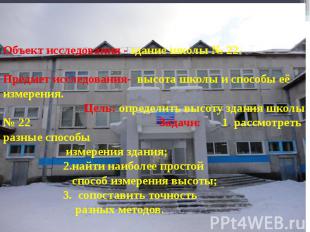 Объект исследования - здание школы № 22. Предмет исследования- высота школы и сп